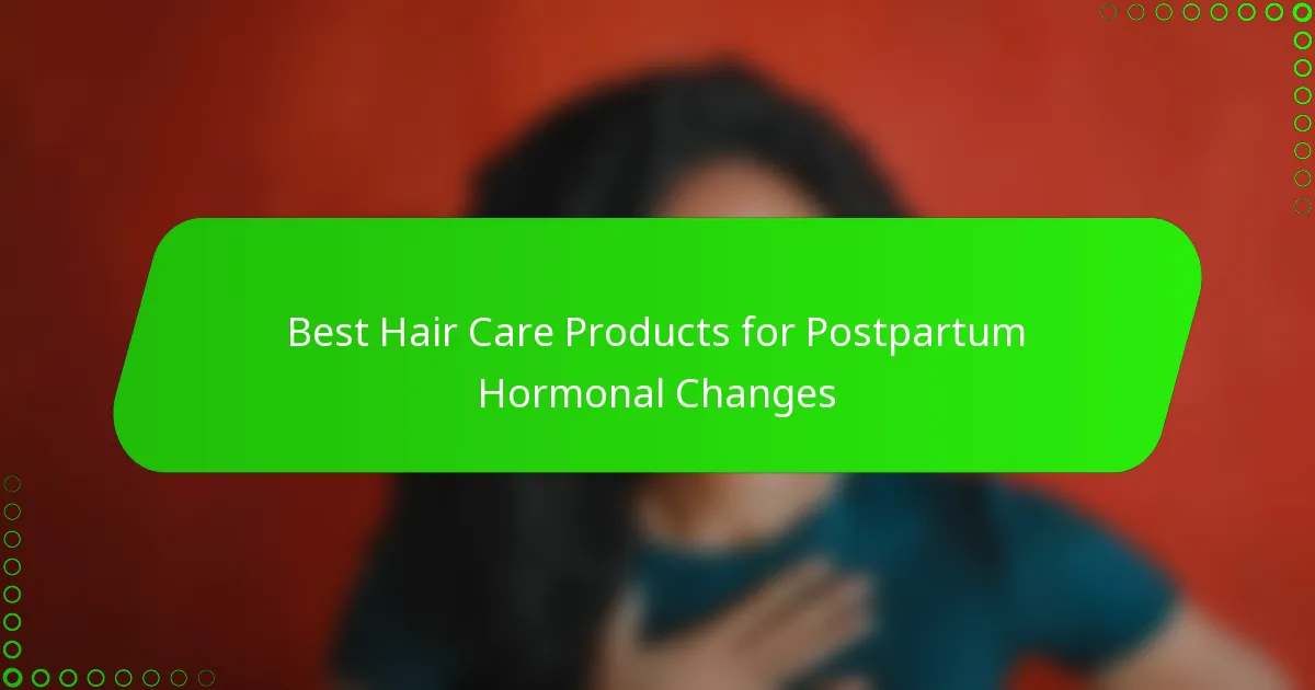 Best Hair Care Products for Postpartum Hormonal Changes