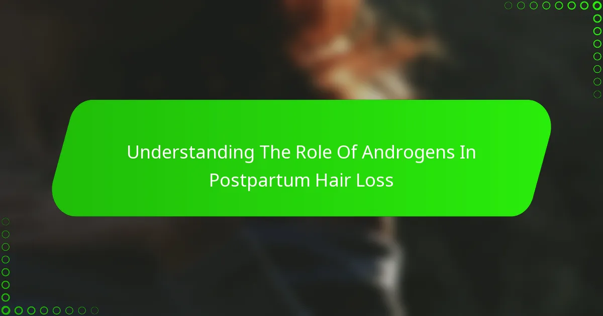 Understanding The Role Of Androgens In Postpartum Hair Loss