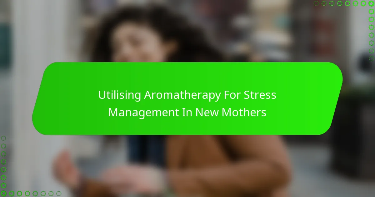 Utilising Aromatherapy For Stress Management In New Mothers