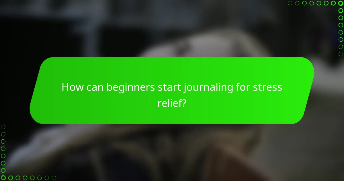 How can beginners start journaling for stress relief?