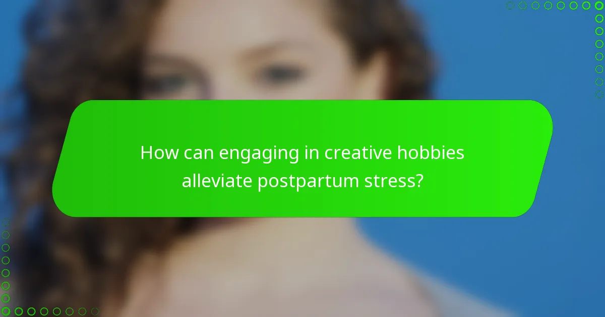 How can engaging in creative hobbies alleviate postpartum stress?
