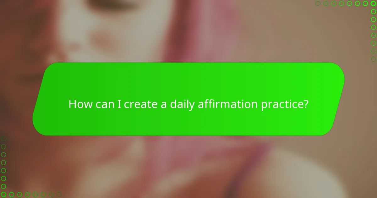 How can I create a daily affirmation practice?