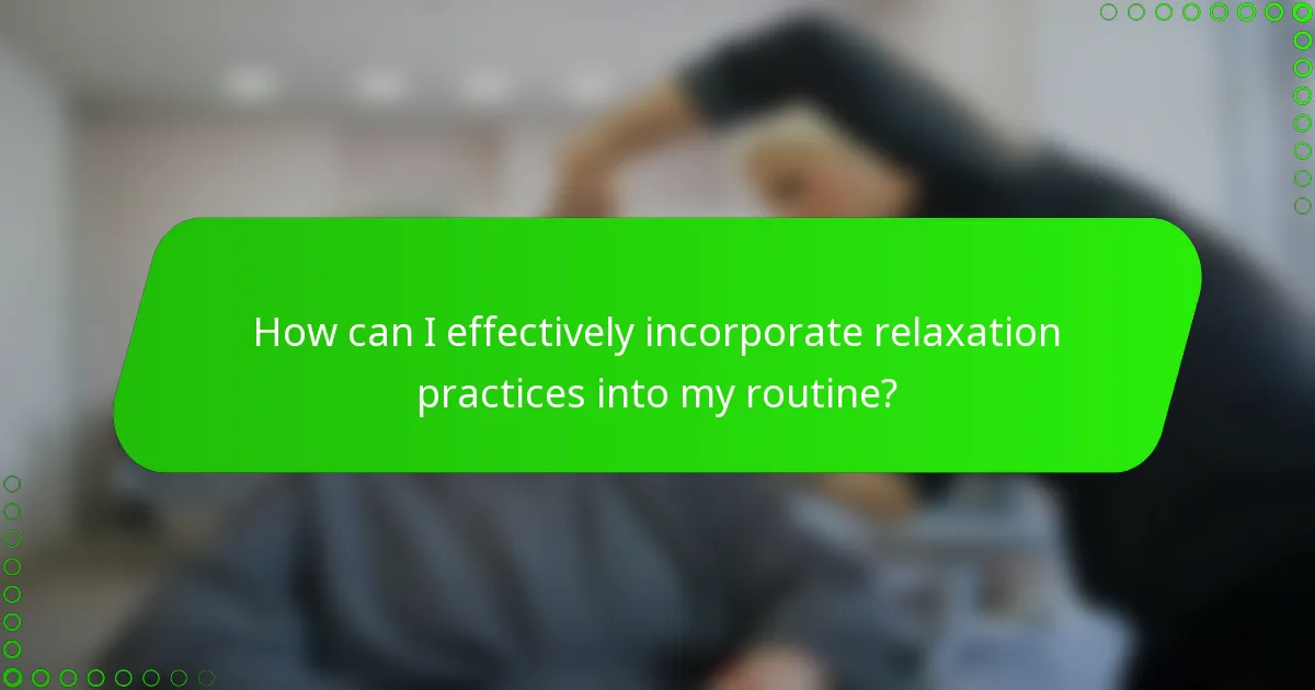 How can I effectively incorporate relaxation practices into my routine?