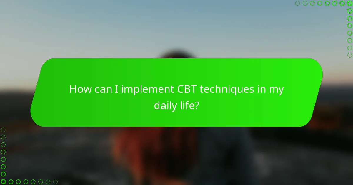 How can I implement CBT techniques in my daily life?