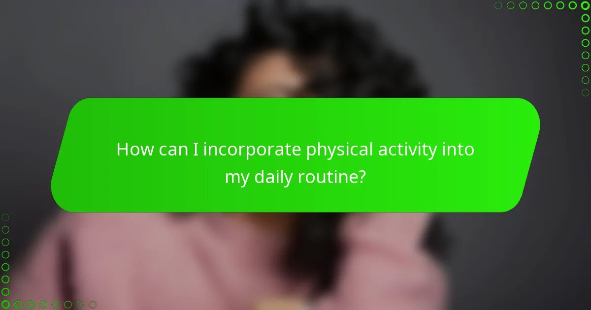 How can I incorporate physical activity into my daily routine?