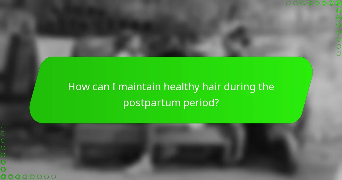 How can I maintain healthy hair during the postpartum period?