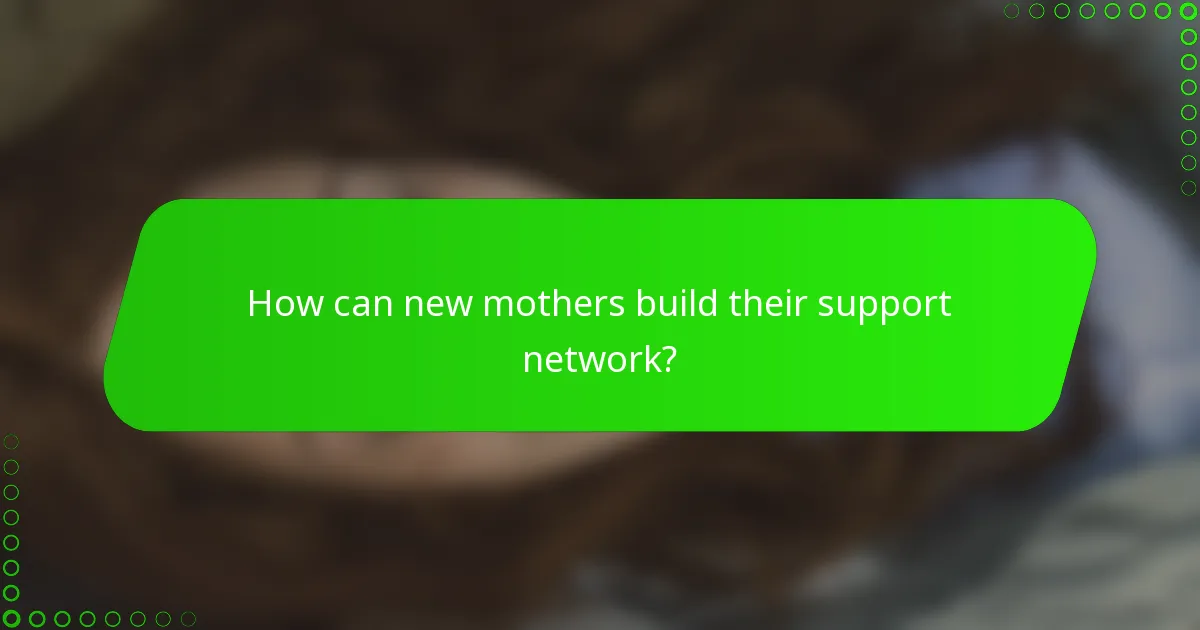 How can new mothers build their support network?