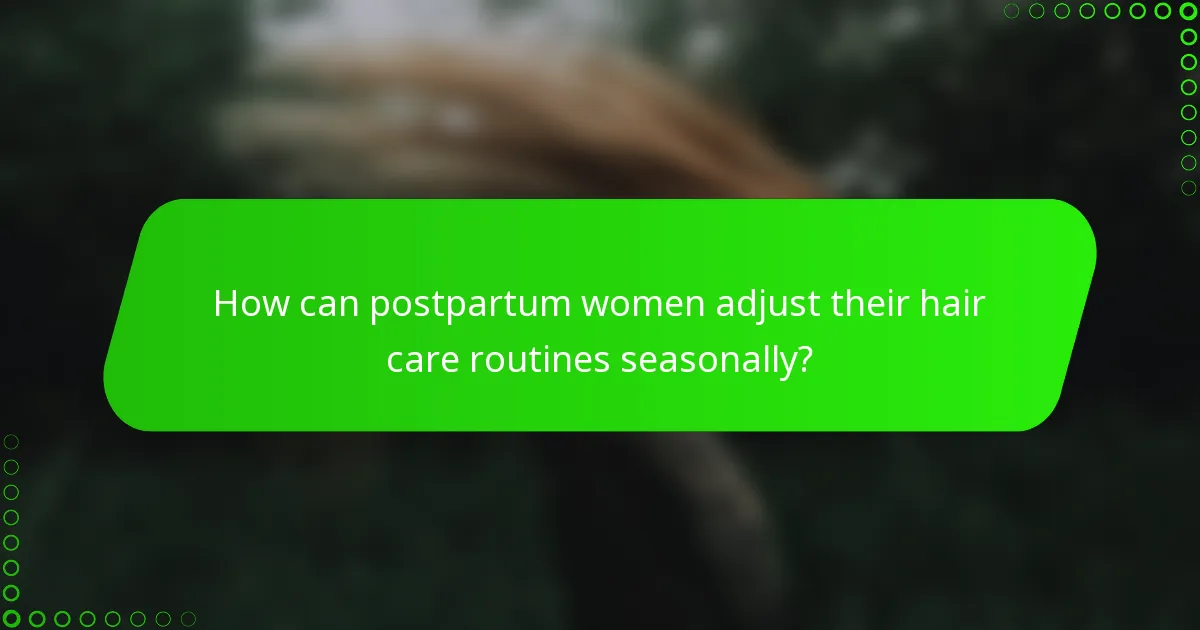 How can postpartum women adjust their hair care routines seasonally?