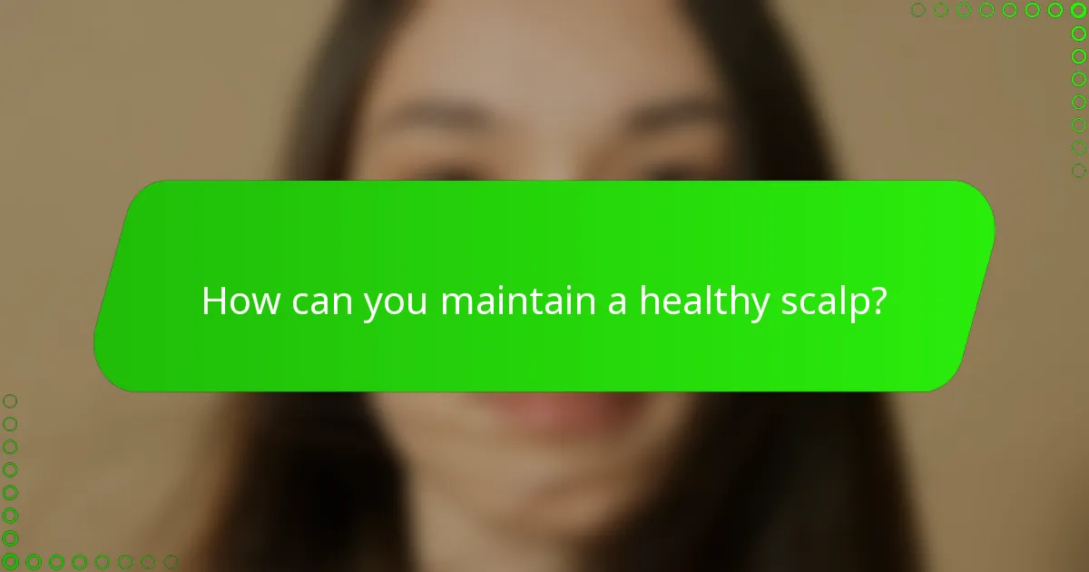 How can you maintain a healthy scalp?