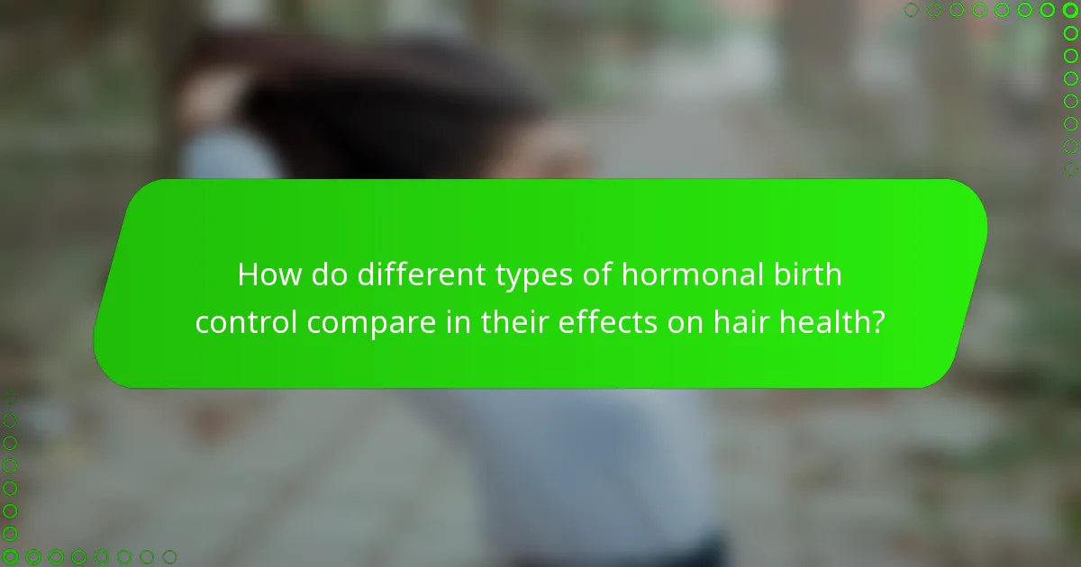 How do different types of hormonal birth control compare in their effects on hair health?