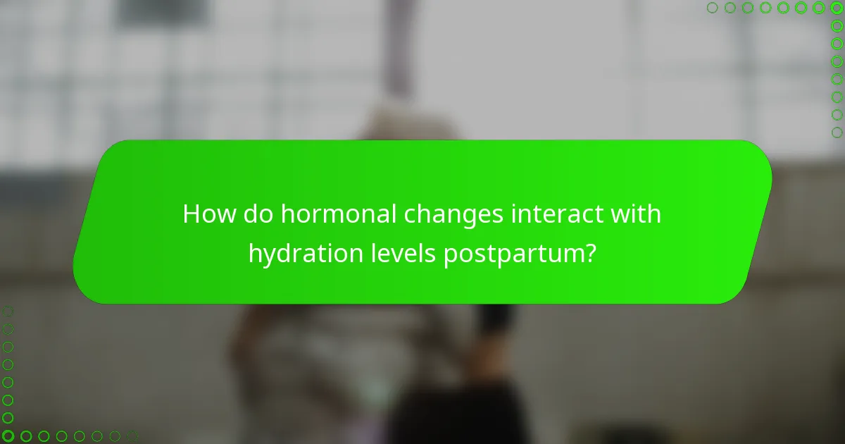 How do hormonal changes interact with hydration levels postpartum?