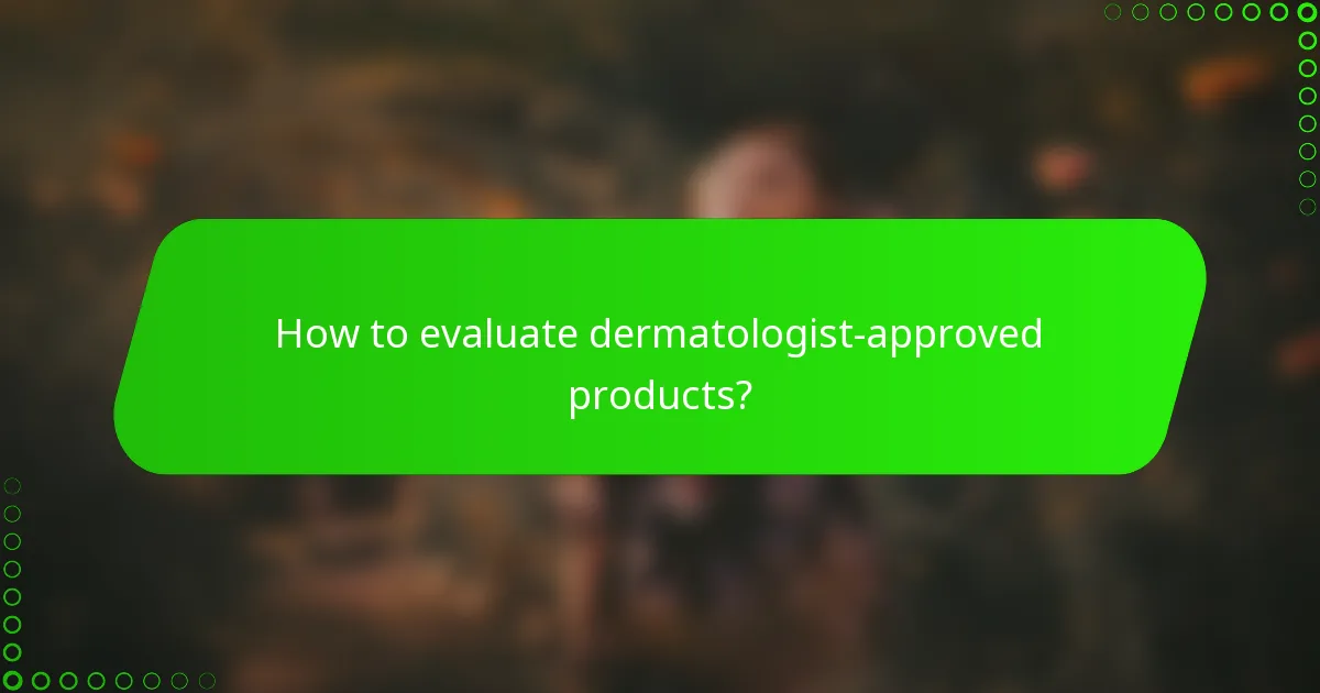How to evaluate dermatologist-approved products?