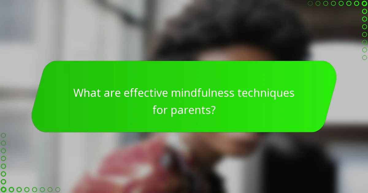 What are effective mindfulness techniques for parents?