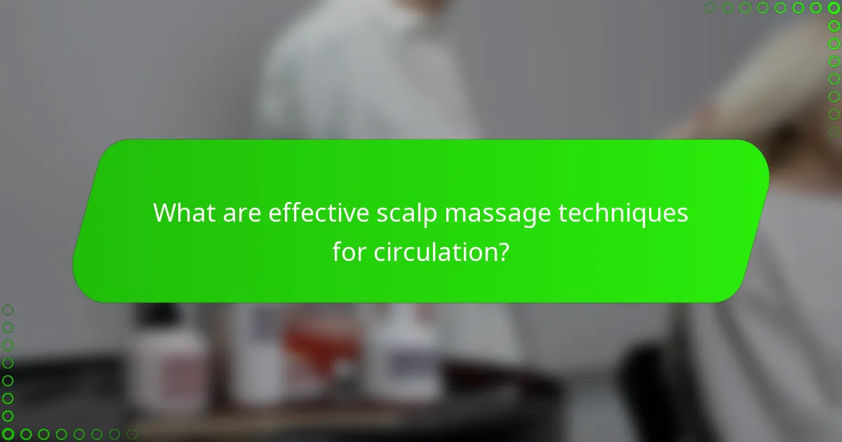 What are effective scalp massage techniques for circulation?