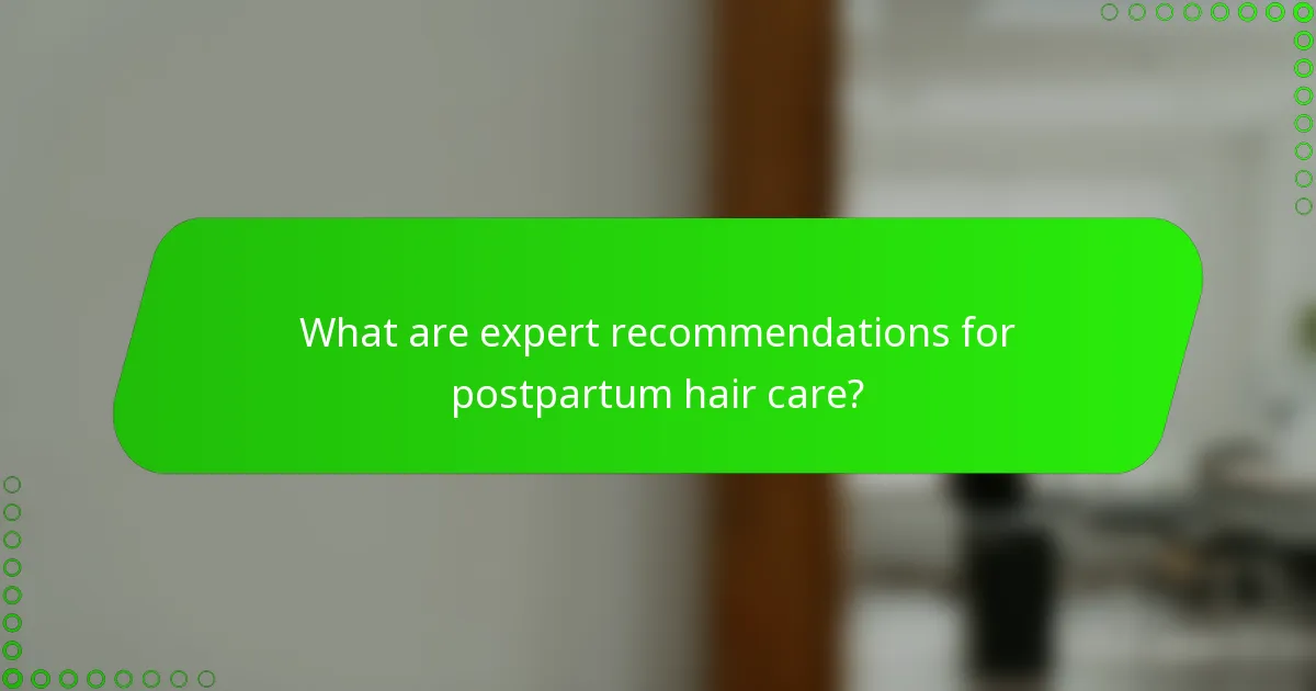 What are expert recommendations for postpartum hair care?