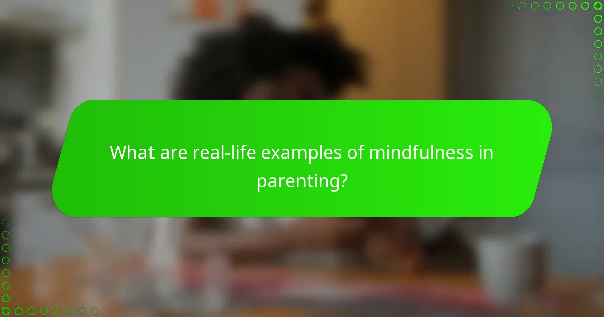 What are real-life examples of mindfulness in parenting?
