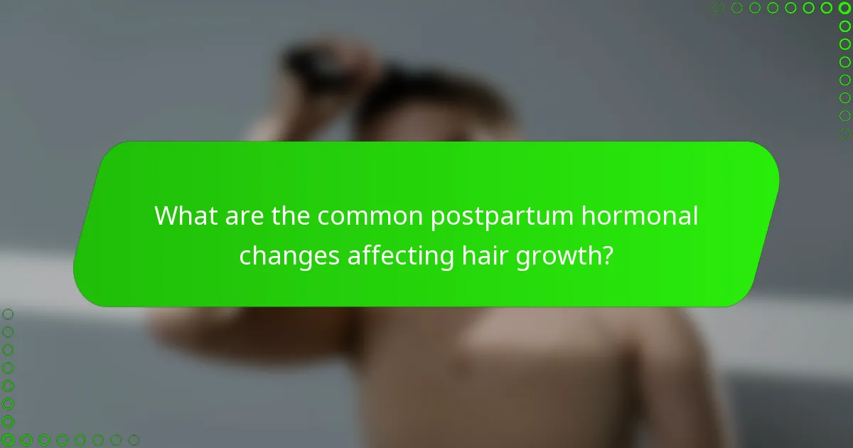 What are the common postpartum hormonal changes affecting hair growth?