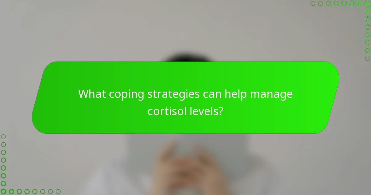 What coping strategies can help manage cortisol levels?