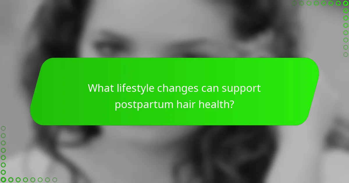 What lifestyle changes can support postpartum hair health?