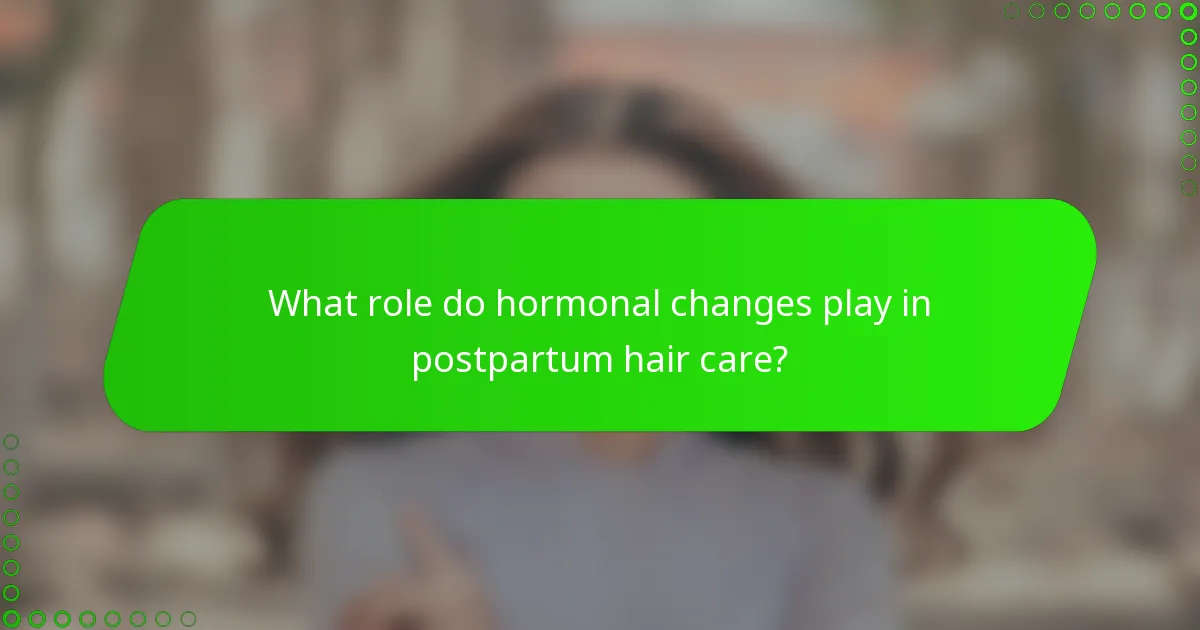 What role do hormonal changes play in postpartum hair care?