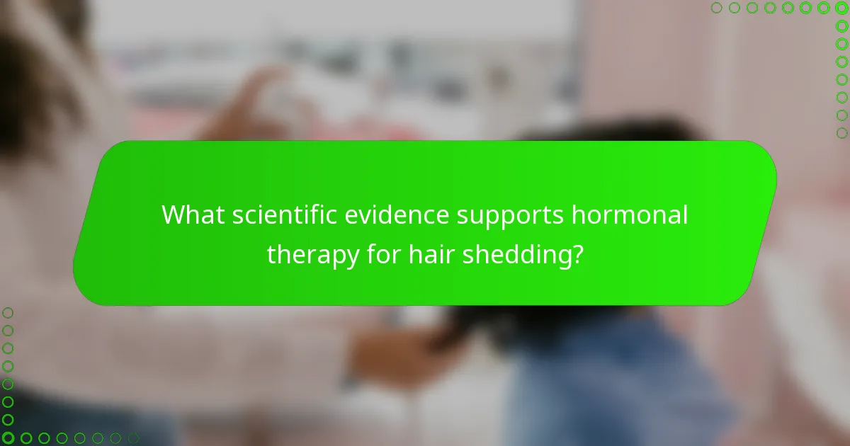 What scientific evidence supports hormonal therapy for hair shedding?