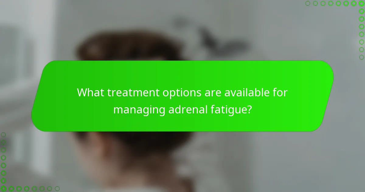 What treatment options are available for managing adrenal fatigue?