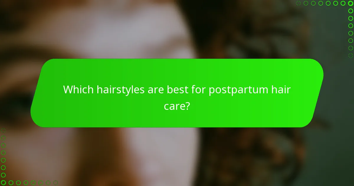 Which hairstyles are best for postpartum hair care?