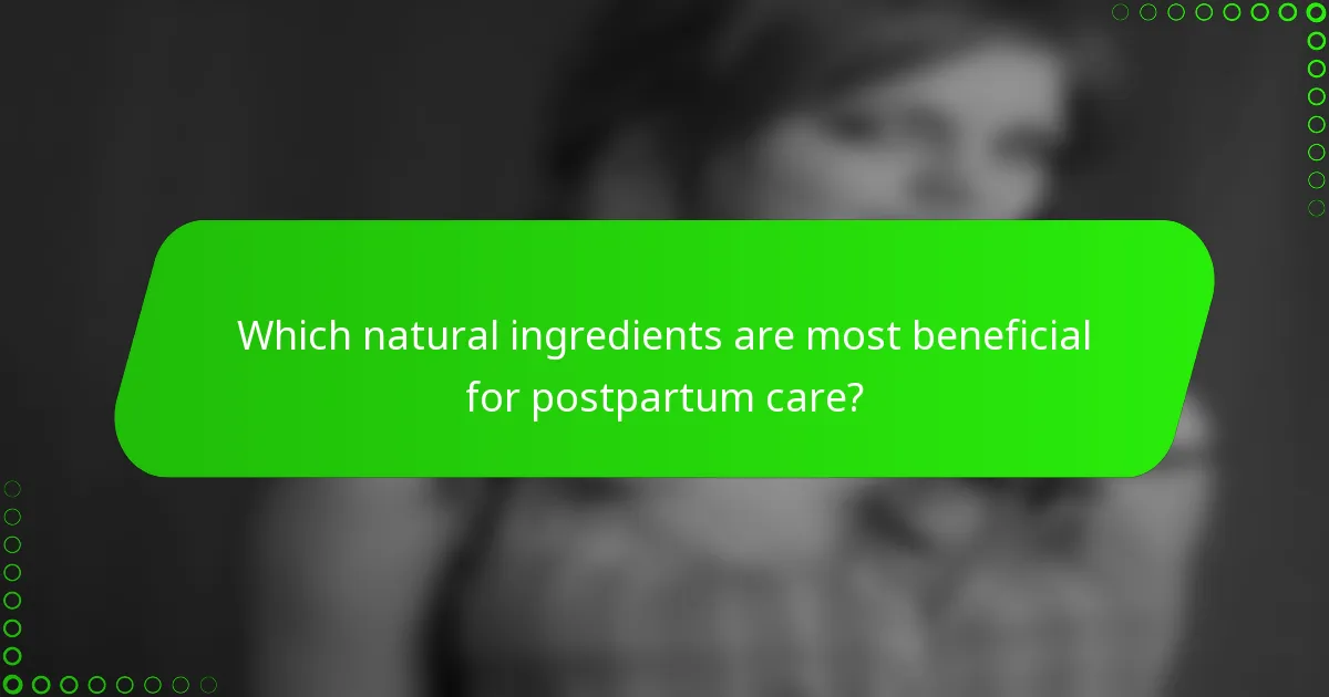 Which natural ingredients are most beneficial for postpartum care?
