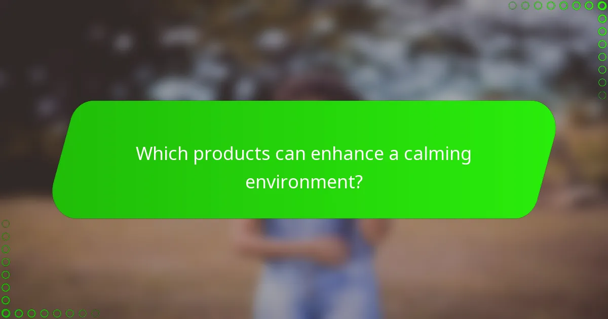 Which products can enhance a calming environment?