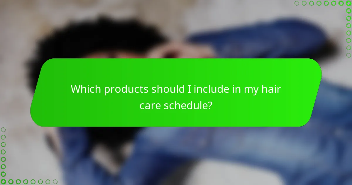 Which products should I include in my hair care schedule?
