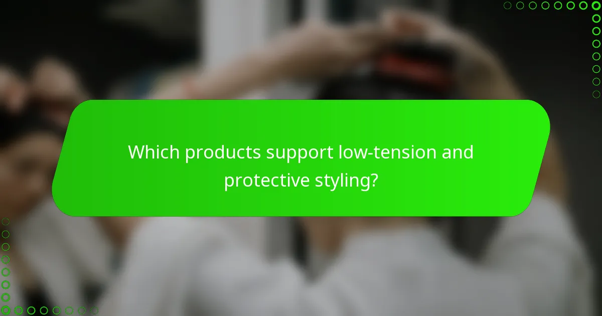 Which products support low-tension and protective styling?